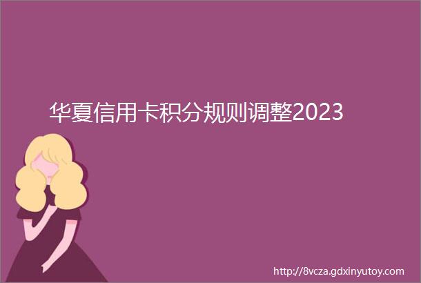 华夏信用卡积分规则调整2023